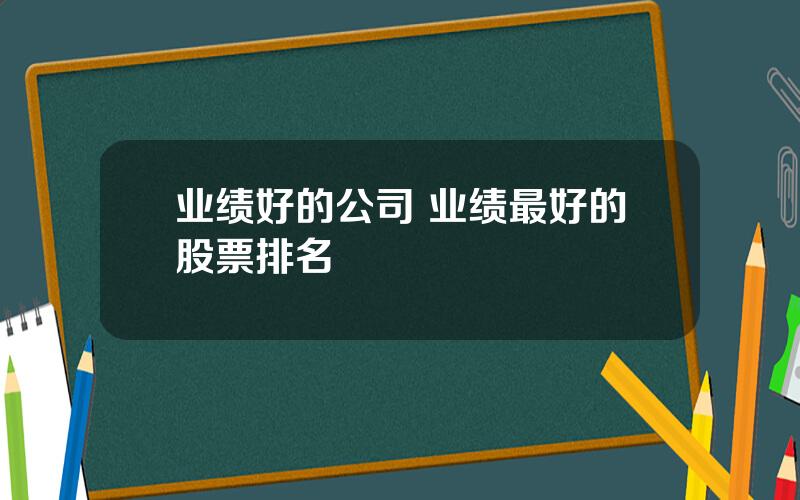 业绩好的公司 业绩最好的股票排名